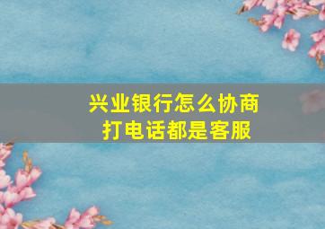 兴业银行怎么协商 打电话都是客服